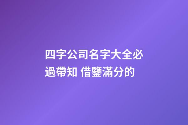 四字公司名字大全必過帶知 借鑒滿分的-第1張-公司起名-玄機派